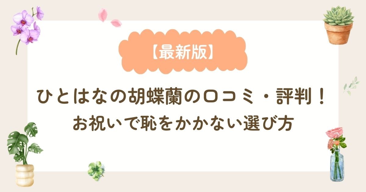 【最新版】ひとはなの胡蝶蘭の口コミ・評判!お祝いで恥をかかない選び方