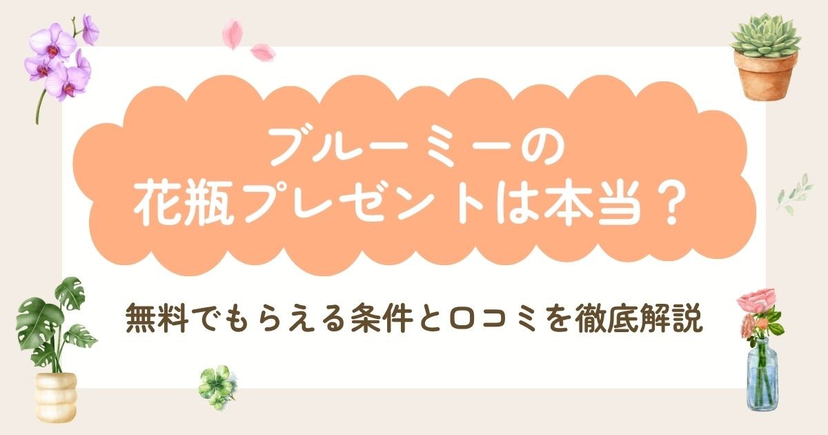 ブルーミーの花瓶プレゼントは本当?無料でもらえる条件と口コミを徹底解説
