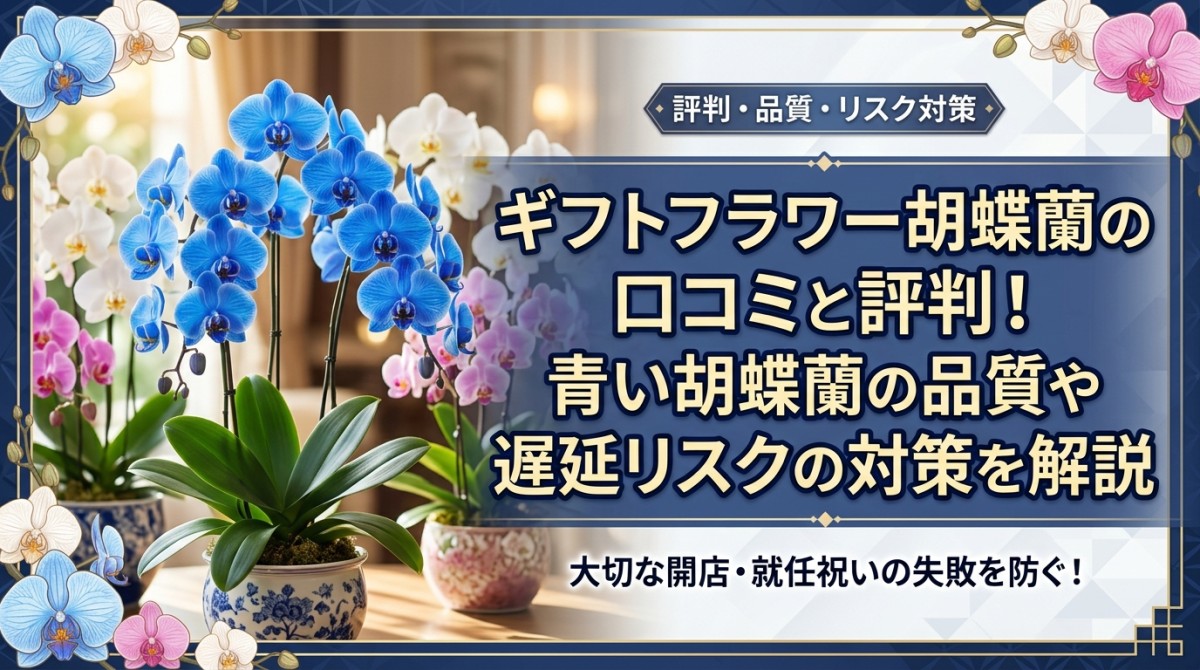 ギフトフラワー胡蝶蘭の口コミと評判!青い胡蝶蘭の品質や遅延リスクの対策を解説